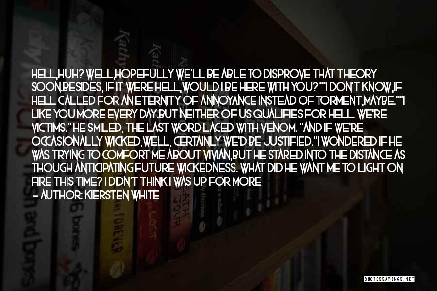 Kiersten White Quotes: Hell,huh? Well,hopefully We'll Be Able To Disprove That Theory Soon.besides, If It Were Hell,would I Be Here With You?i Don't