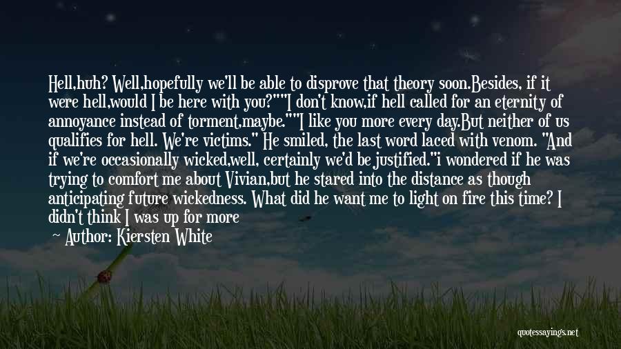 Kiersten White Quotes: Hell,huh? Well,hopefully We'll Be Able To Disprove That Theory Soon.besides, If It Were Hell,would I Be Here With You?i Don't