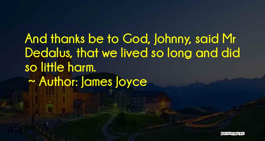 James Joyce Quotes: And Thanks Be To God, Johnny, Said Mr Dedalus, That We Lived So Long And Did So Little Harm.