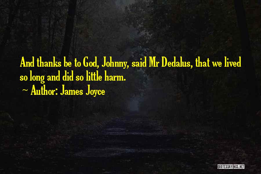 James Joyce Quotes: And Thanks Be To God, Johnny, Said Mr Dedalus, That We Lived So Long And Did So Little Harm.