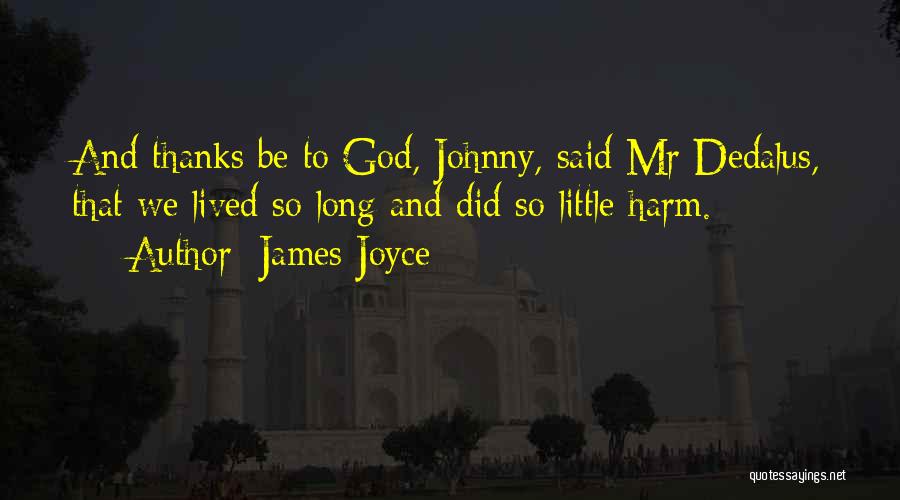 James Joyce Quotes: And Thanks Be To God, Johnny, Said Mr Dedalus, That We Lived So Long And Did So Little Harm.