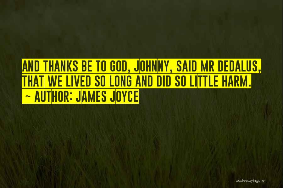 James Joyce Quotes: And Thanks Be To God, Johnny, Said Mr Dedalus, That We Lived So Long And Did So Little Harm.