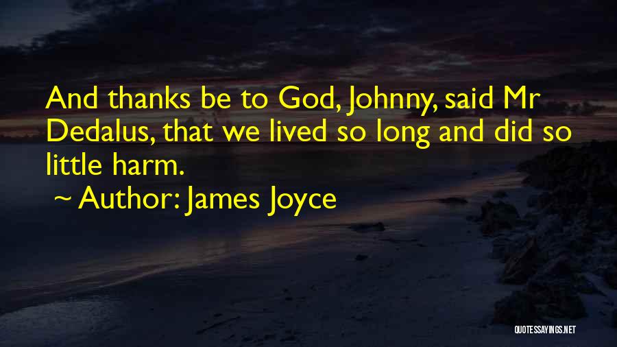 James Joyce Quotes: And Thanks Be To God, Johnny, Said Mr Dedalus, That We Lived So Long And Did So Little Harm.