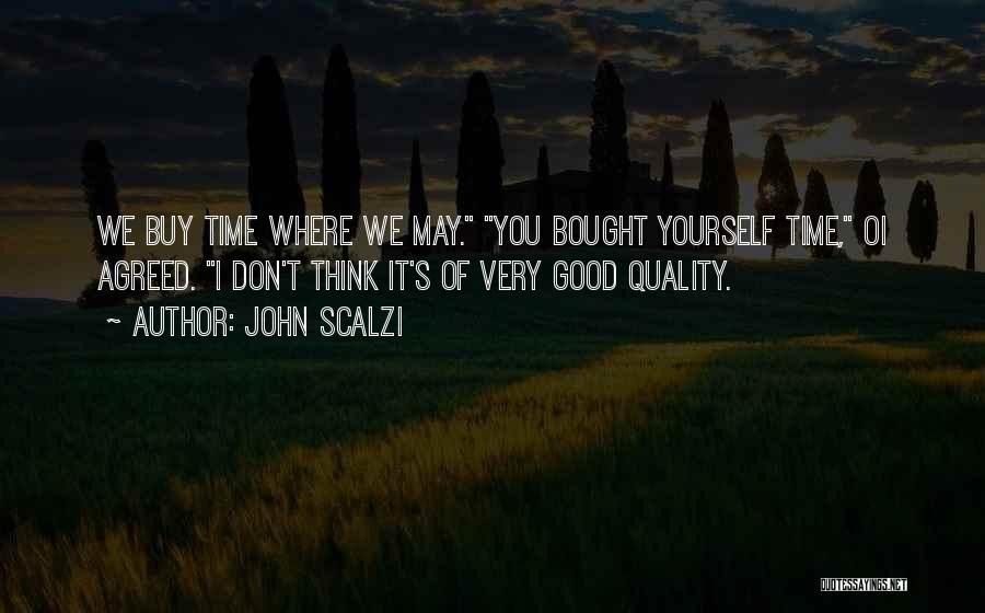 John Scalzi Quotes: We Buy Time Where We May. You Bought Yourself Time, Oi Agreed. I Don't Think It's Of Very Good Quality.
