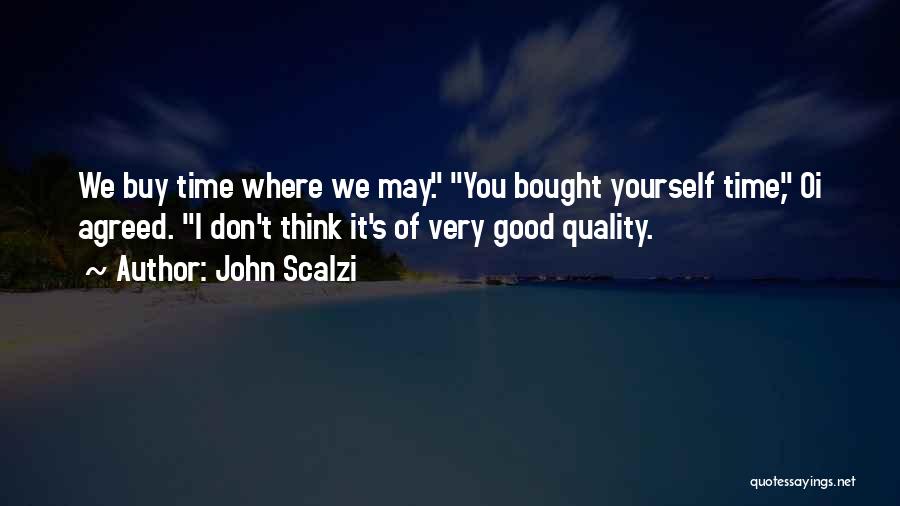 John Scalzi Quotes: We Buy Time Where We May. You Bought Yourself Time, Oi Agreed. I Don't Think It's Of Very Good Quality.