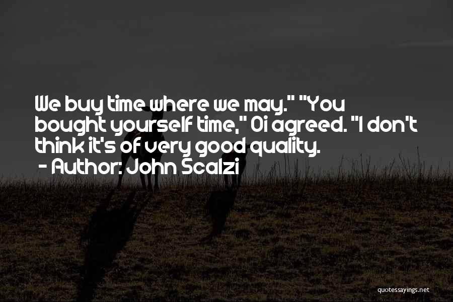 John Scalzi Quotes: We Buy Time Where We May. You Bought Yourself Time, Oi Agreed. I Don't Think It's Of Very Good Quality.