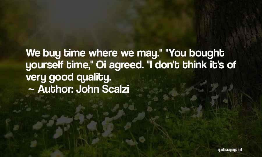 John Scalzi Quotes: We Buy Time Where We May. You Bought Yourself Time, Oi Agreed. I Don't Think It's Of Very Good Quality.