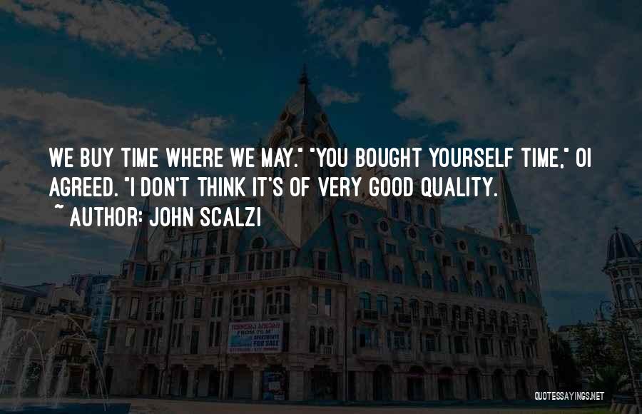 John Scalzi Quotes: We Buy Time Where We May. You Bought Yourself Time, Oi Agreed. I Don't Think It's Of Very Good Quality.