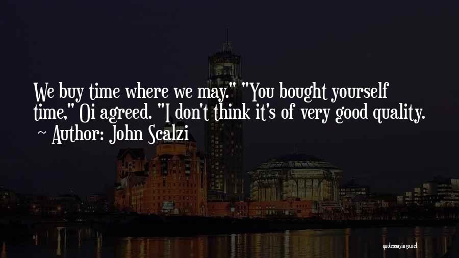 John Scalzi Quotes: We Buy Time Where We May. You Bought Yourself Time, Oi Agreed. I Don't Think It's Of Very Good Quality.