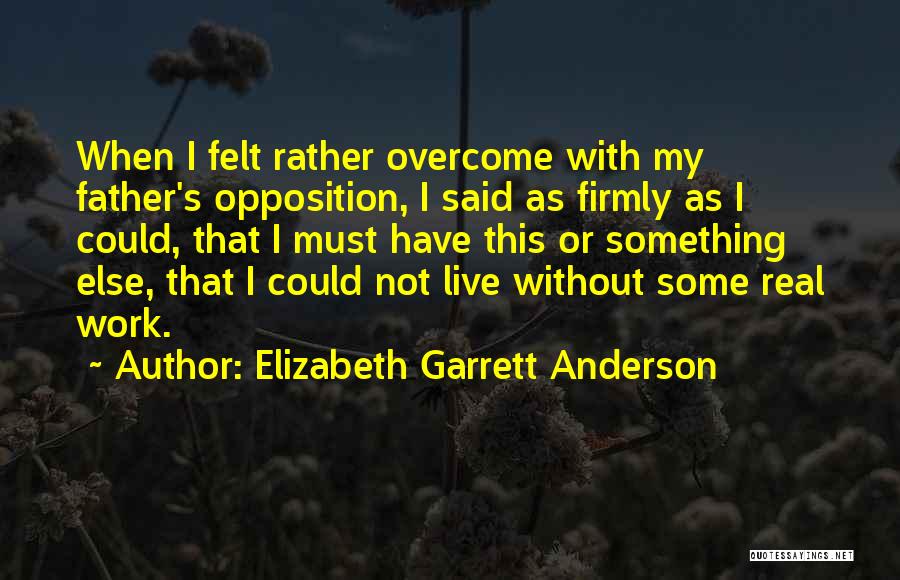 Elizabeth Garrett Anderson Quotes: When I Felt Rather Overcome With My Father's Opposition, I Said As Firmly As I Could, That I Must Have