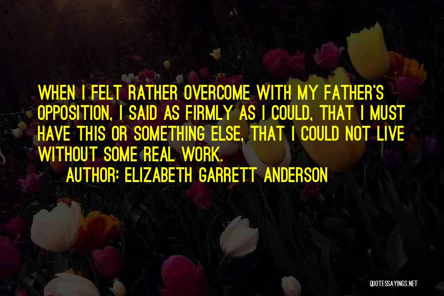 Elizabeth Garrett Anderson Quotes: When I Felt Rather Overcome With My Father's Opposition, I Said As Firmly As I Could, That I Must Have