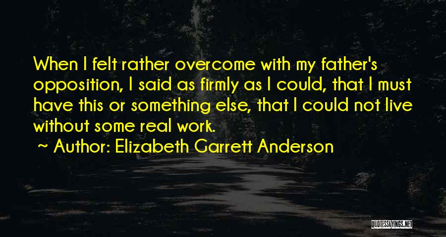 Elizabeth Garrett Anderson Quotes: When I Felt Rather Overcome With My Father's Opposition, I Said As Firmly As I Could, That I Must Have