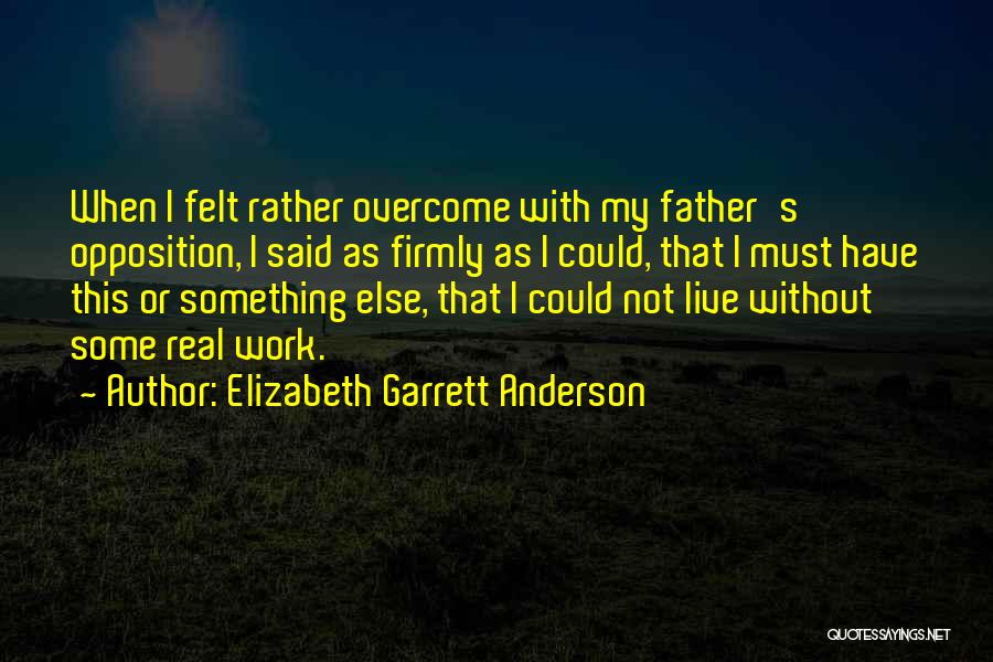 Elizabeth Garrett Anderson Quotes: When I Felt Rather Overcome With My Father's Opposition, I Said As Firmly As I Could, That I Must Have