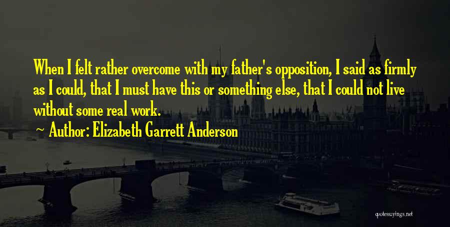 Elizabeth Garrett Anderson Quotes: When I Felt Rather Overcome With My Father's Opposition, I Said As Firmly As I Could, That I Must Have