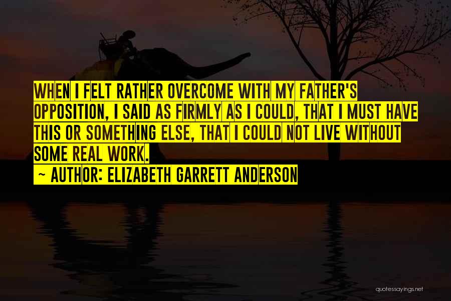 Elizabeth Garrett Anderson Quotes: When I Felt Rather Overcome With My Father's Opposition, I Said As Firmly As I Could, That I Must Have