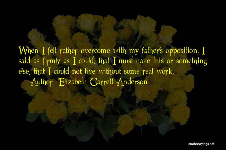 Elizabeth Garrett Anderson Quotes: When I Felt Rather Overcome With My Father's Opposition, I Said As Firmly As I Could, That I Must Have