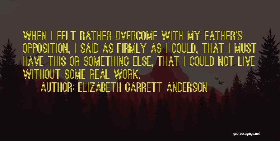Elizabeth Garrett Anderson Quotes: When I Felt Rather Overcome With My Father's Opposition, I Said As Firmly As I Could, That I Must Have