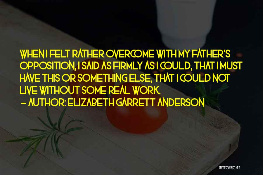 Elizabeth Garrett Anderson Quotes: When I Felt Rather Overcome With My Father's Opposition, I Said As Firmly As I Could, That I Must Have