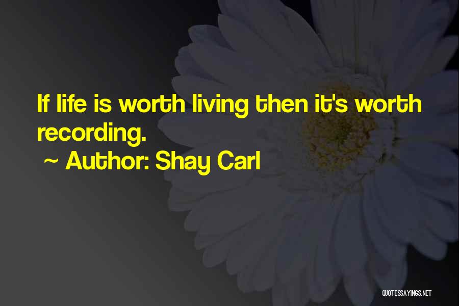 Shay Carl Quotes: If Life Is Worth Living Then It's Worth Recording.