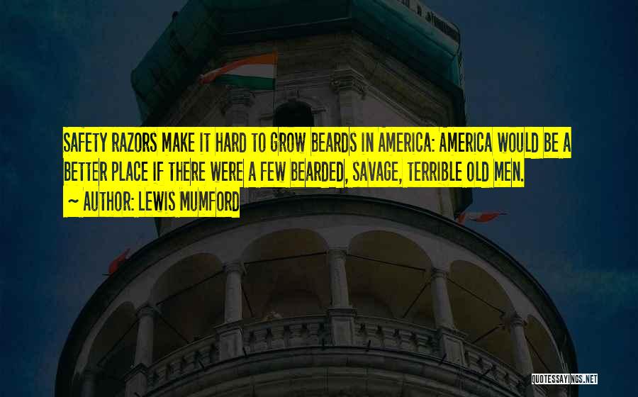 Lewis Mumford Quotes: Safety Razors Make It Hard To Grow Beards In America: America Would Be A Better Place If There Were A