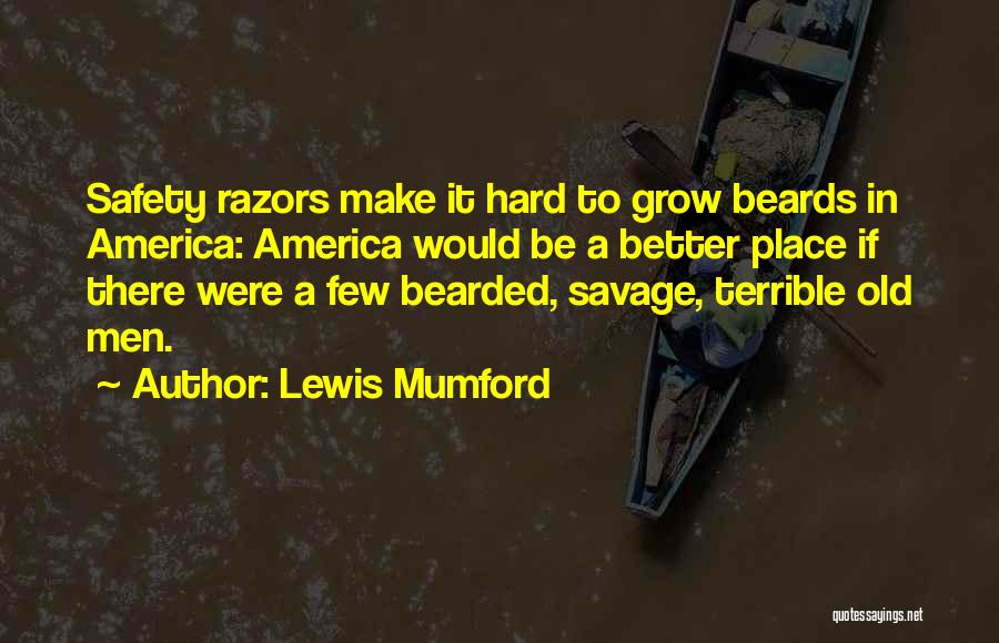 Lewis Mumford Quotes: Safety Razors Make It Hard To Grow Beards In America: America Would Be A Better Place If There Were A
