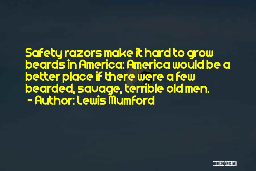Lewis Mumford Quotes: Safety Razors Make It Hard To Grow Beards In America: America Would Be A Better Place If There Were A
