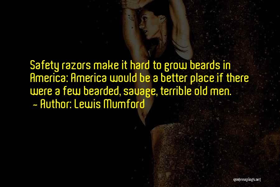 Lewis Mumford Quotes: Safety Razors Make It Hard To Grow Beards In America: America Would Be A Better Place If There Were A
