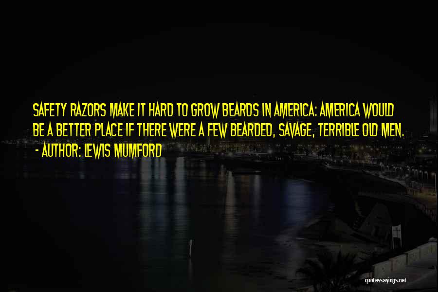 Lewis Mumford Quotes: Safety Razors Make It Hard To Grow Beards In America: America Would Be A Better Place If There Were A