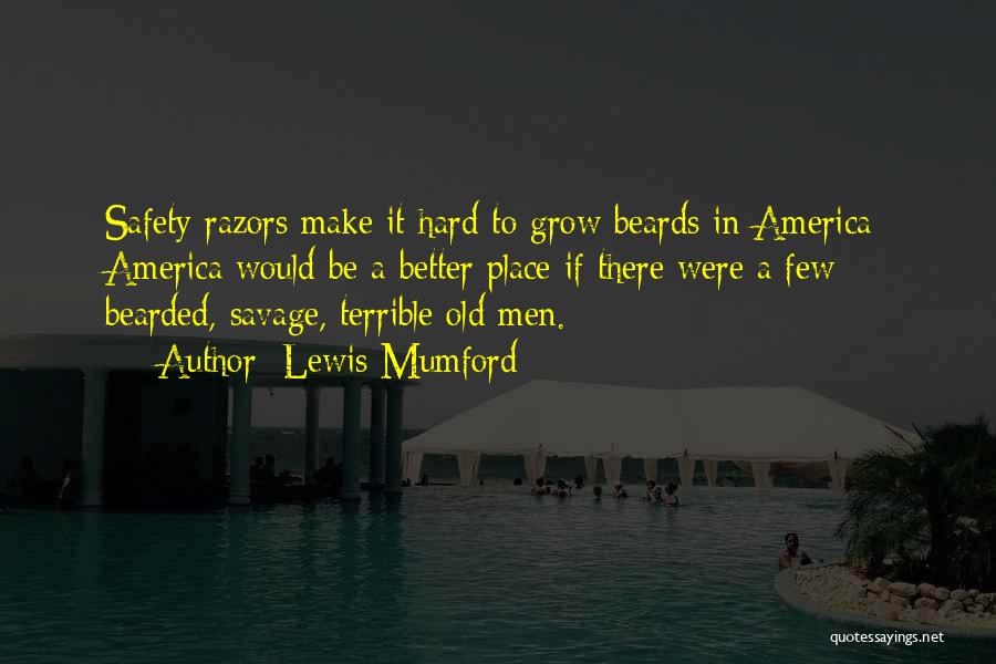 Lewis Mumford Quotes: Safety Razors Make It Hard To Grow Beards In America: America Would Be A Better Place If There Were A