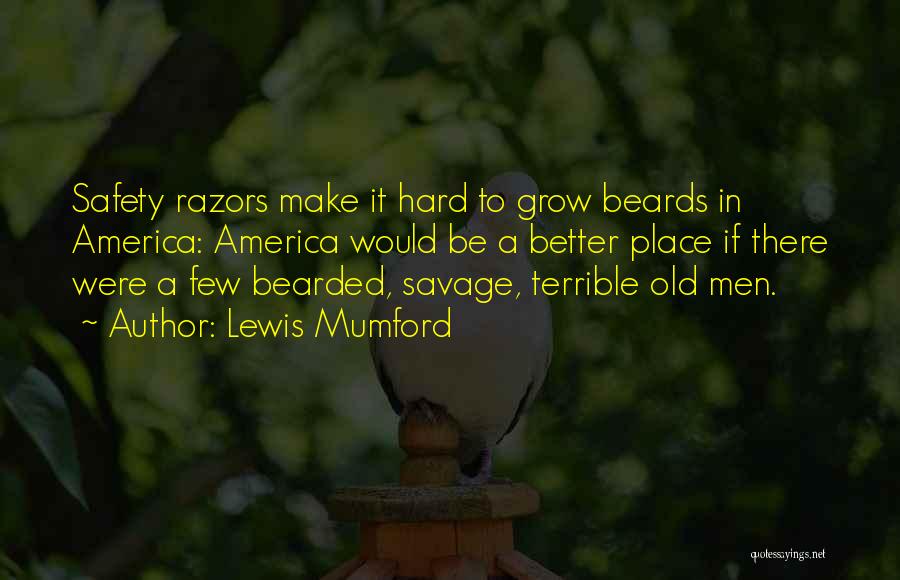 Lewis Mumford Quotes: Safety Razors Make It Hard To Grow Beards In America: America Would Be A Better Place If There Were A