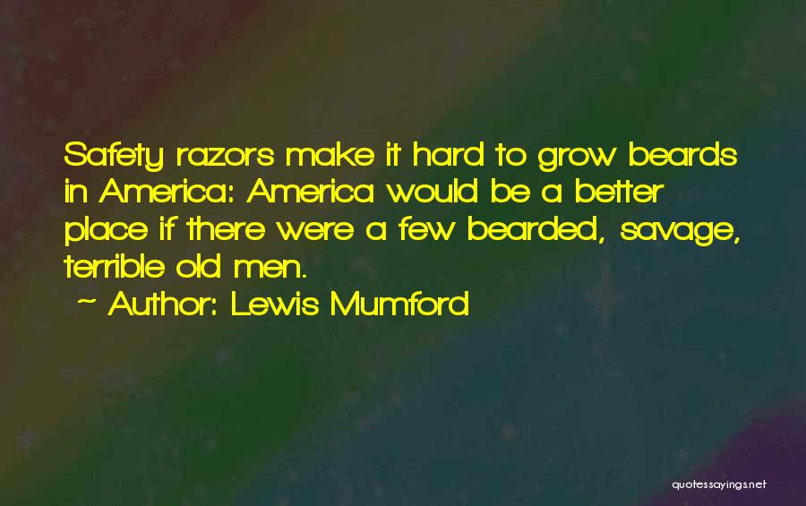 Lewis Mumford Quotes: Safety Razors Make It Hard To Grow Beards In America: America Would Be A Better Place If There Were A