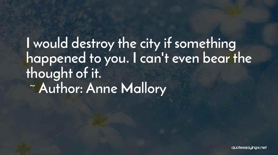 Anne Mallory Quotes: I Would Destroy The City If Something Happened To You. I Can't Even Bear The Thought Of It.