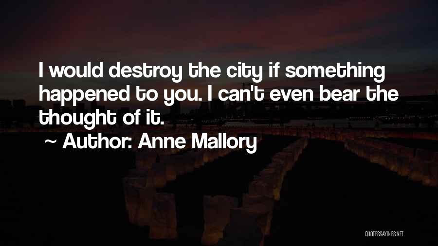 Anne Mallory Quotes: I Would Destroy The City If Something Happened To You. I Can't Even Bear The Thought Of It.