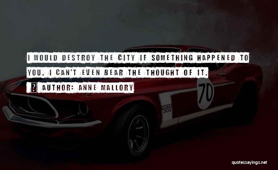 Anne Mallory Quotes: I Would Destroy The City If Something Happened To You. I Can't Even Bear The Thought Of It.