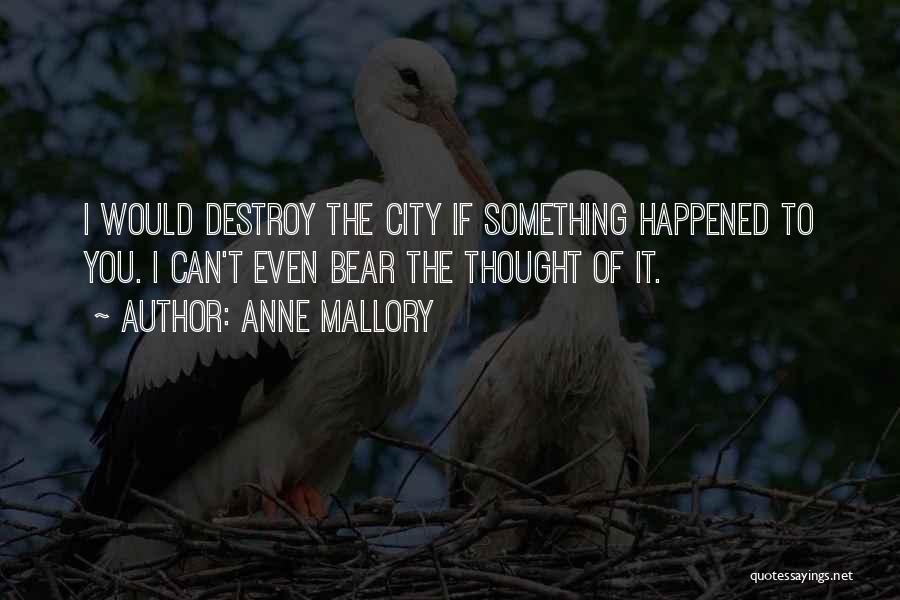 Anne Mallory Quotes: I Would Destroy The City If Something Happened To You. I Can't Even Bear The Thought Of It.