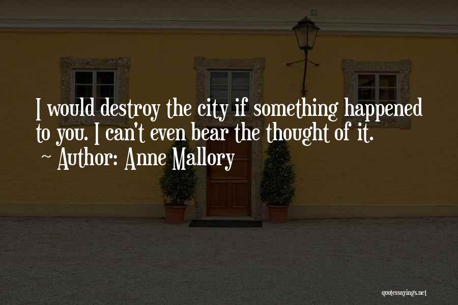 Anne Mallory Quotes: I Would Destroy The City If Something Happened To You. I Can't Even Bear The Thought Of It.