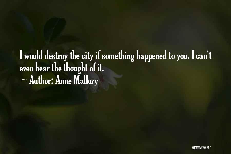 Anne Mallory Quotes: I Would Destroy The City If Something Happened To You. I Can't Even Bear The Thought Of It.