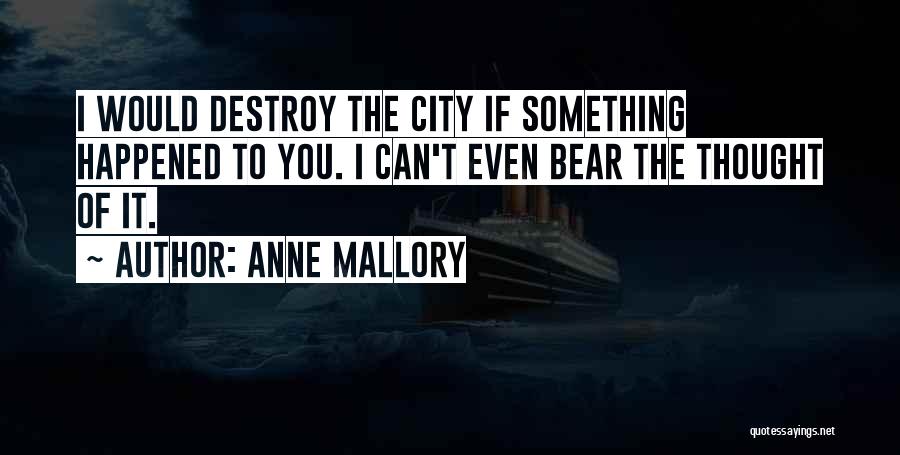 Anne Mallory Quotes: I Would Destroy The City If Something Happened To You. I Can't Even Bear The Thought Of It.