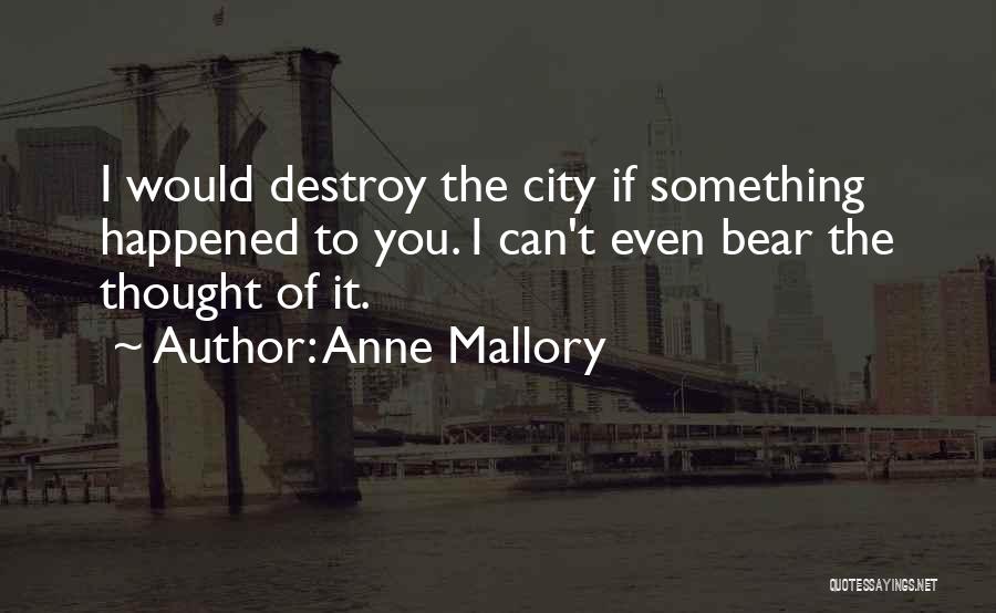 Anne Mallory Quotes: I Would Destroy The City If Something Happened To You. I Can't Even Bear The Thought Of It.