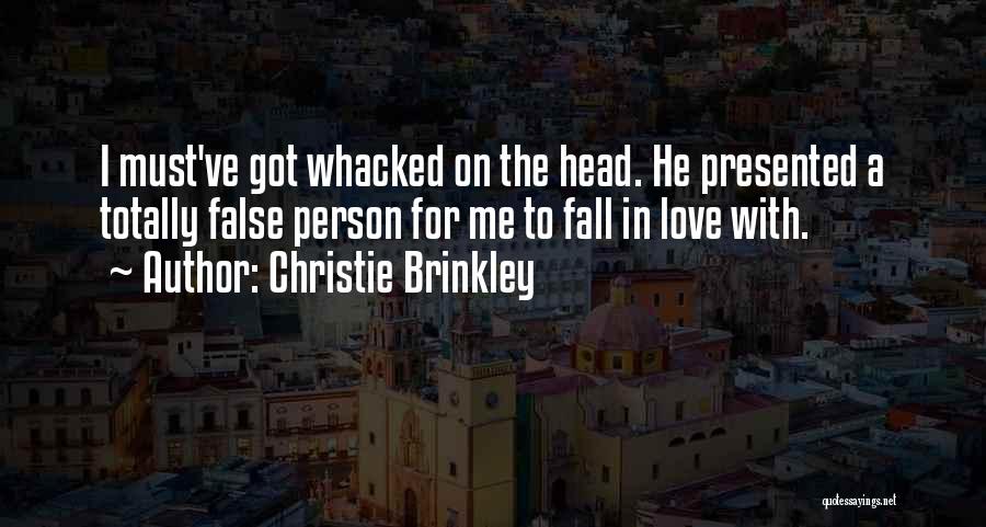 Christie Brinkley Quotes: I Must've Got Whacked On The Head. He Presented A Totally False Person For Me To Fall In Love With.