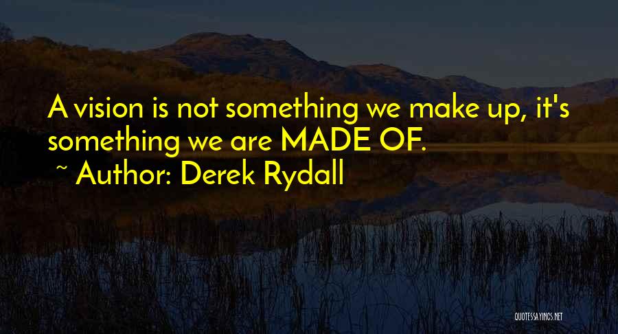 Derek Rydall Quotes: A Vision Is Not Something We Make Up, It's Something We Are Made Of.