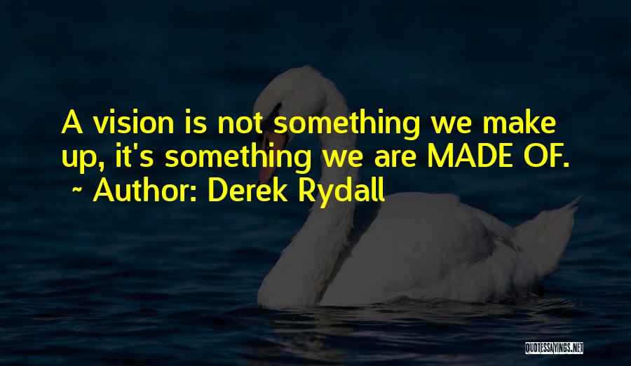 Derek Rydall Quotes: A Vision Is Not Something We Make Up, It's Something We Are Made Of.