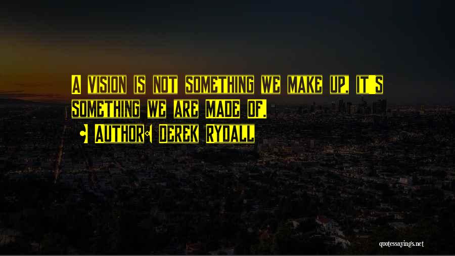 Derek Rydall Quotes: A Vision Is Not Something We Make Up, It's Something We Are Made Of.