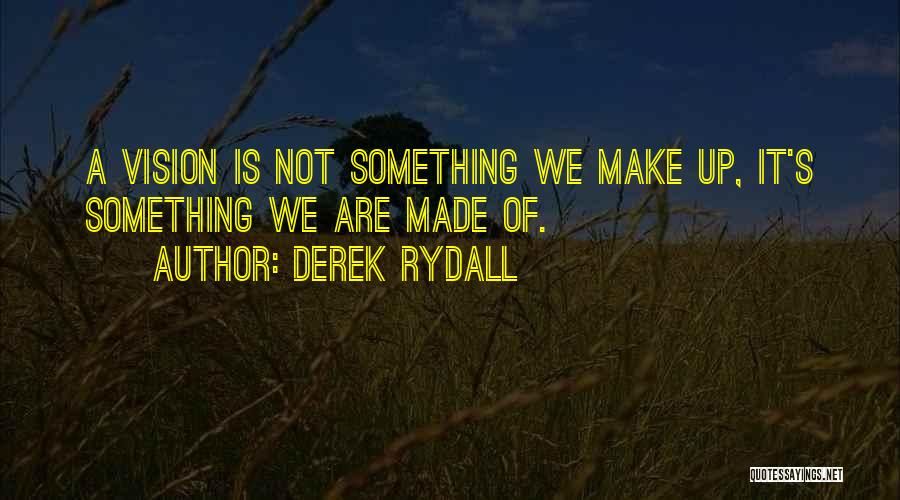 Derek Rydall Quotes: A Vision Is Not Something We Make Up, It's Something We Are Made Of.
