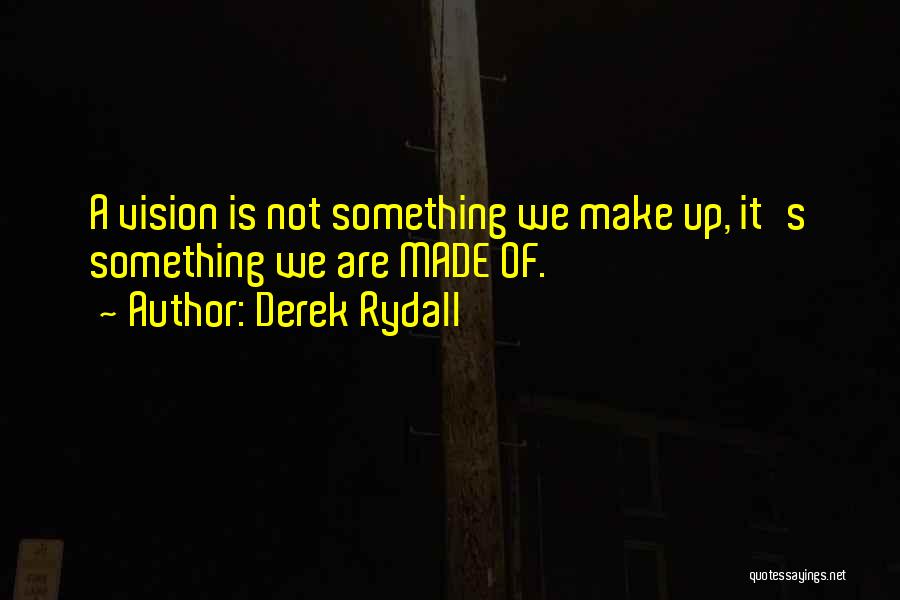 Derek Rydall Quotes: A Vision Is Not Something We Make Up, It's Something We Are Made Of.