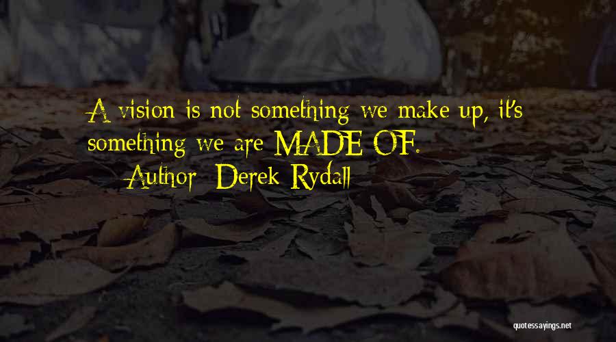 Derek Rydall Quotes: A Vision Is Not Something We Make Up, It's Something We Are Made Of.