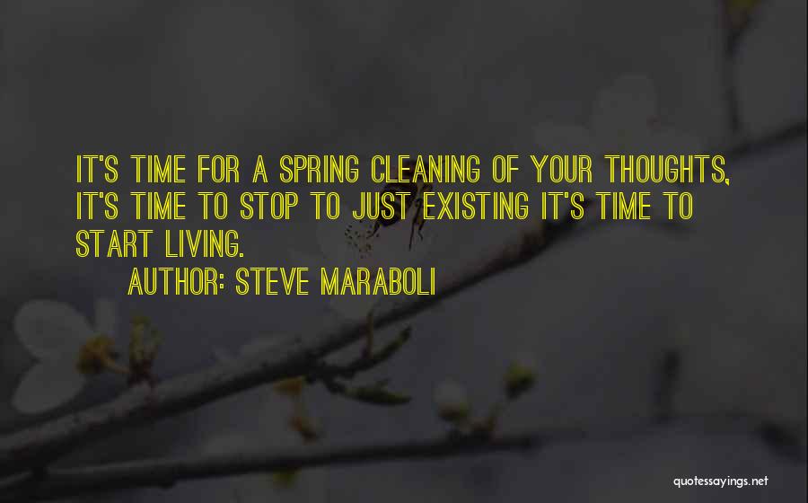 Steve Maraboli Quotes: It's Time For A Spring Cleaning Of Your Thoughts, It's Time To Stop To Just Existing It's Time To Start
