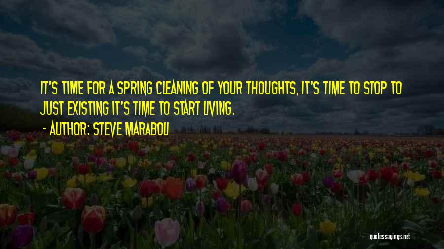 Steve Maraboli Quotes: It's Time For A Spring Cleaning Of Your Thoughts, It's Time To Stop To Just Existing It's Time To Start