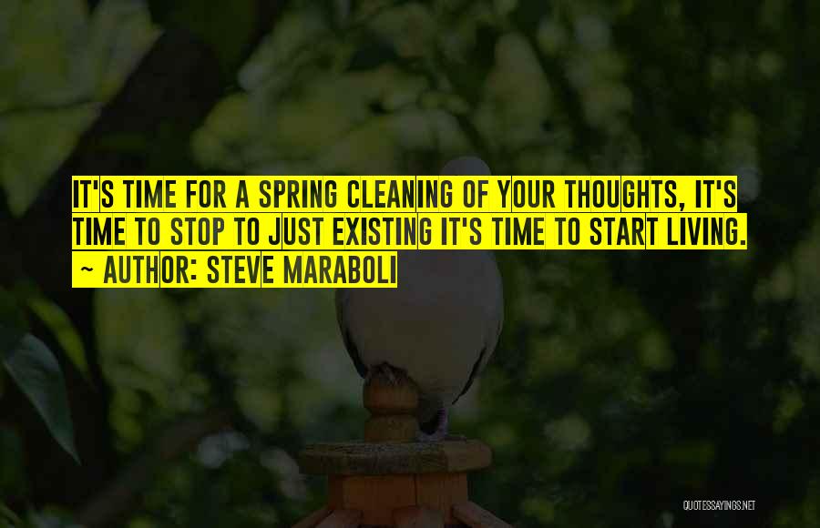 Steve Maraboli Quotes: It's Time For A Spring Cleaning Of Your Thoughts, It's Time To Stop To Just Existing It's Time To Start
