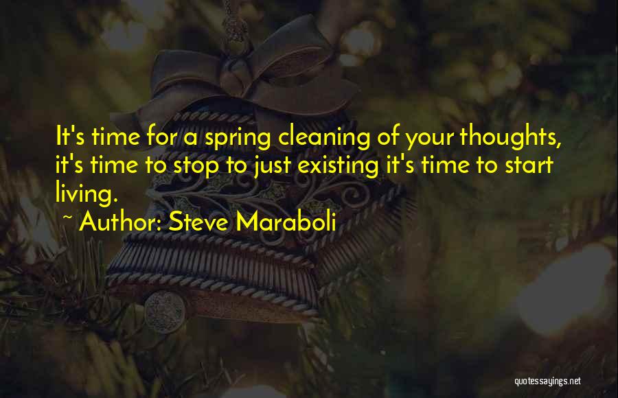 Steve Maraboli Quotes: It's Time For A Spring Cleaning Of Your Thoughts, It's Time To Stop To Just Existing It's Time To Start